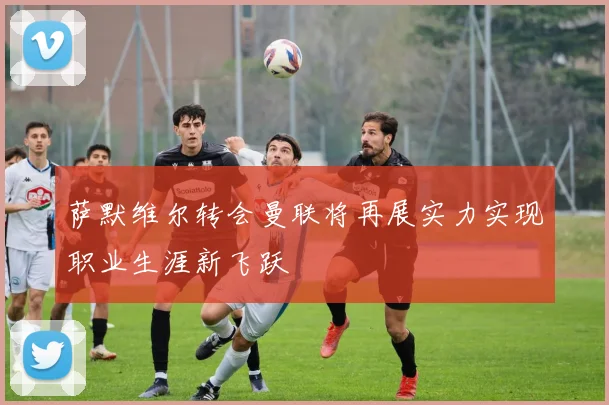 萨默维尔转会曼联将再展实力实现职业生涯新飞跃