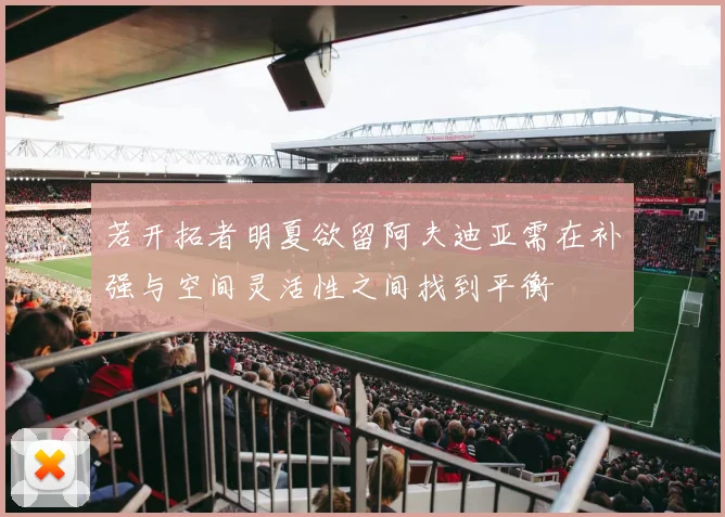 若开拓者明夏欲留阿夫迪亚需在补强与空间灵活性之间找到平衡