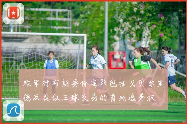 绿军对布朗要价高昂包括戈贝尔里德及类似三球交易的首轮选秀权